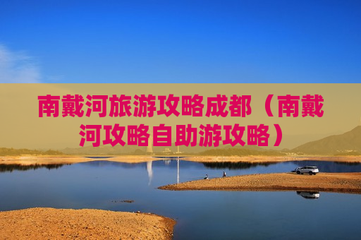 南戴河旅游攻略成都（南戴河攻略自助游攻略）