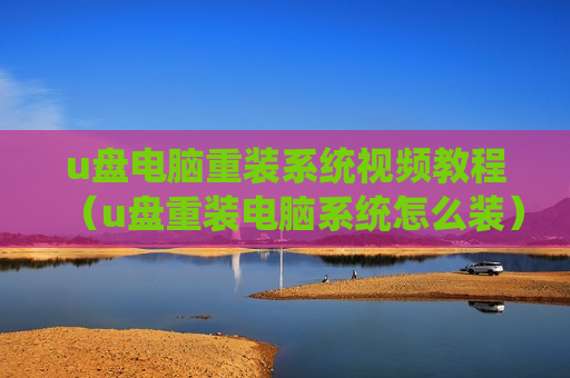 u盘电脑重装系统视频教程（u盘重装电脑系统怎么装）