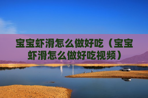 宝宝虾滑怎么做好吃（宝宝虾滑怎么做好吃视频）