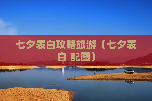 七夕表白攻略旅游（七夕表白 配图）