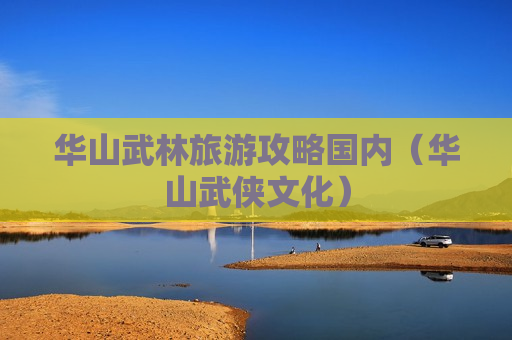 华山武林旅游攻略国内（华山武侠文化）
