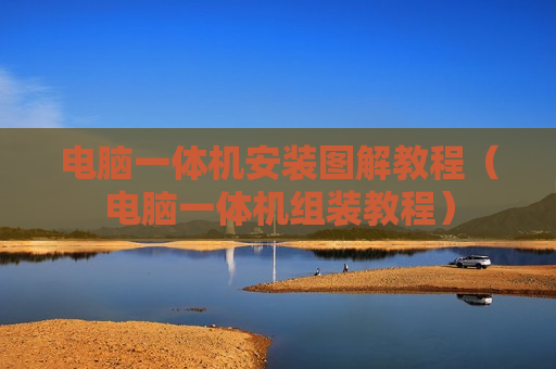 电脑一体机安装图解教程（电脑一体机组装教程）