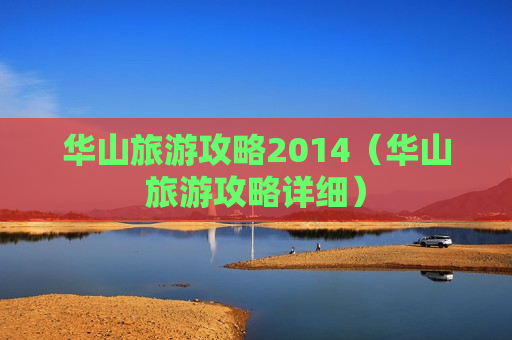 华山旅游攻略2014（华山旅游攻略详细）