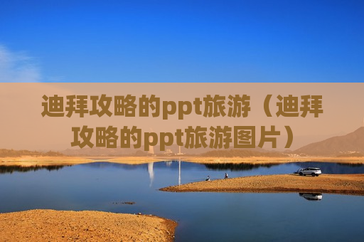 迪拜攻略的ppt旅游（迪拜攻略的ppt旅游图片）