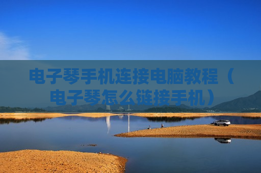 电子琴手机连接电脑教程（电子琴怎么链接手机）