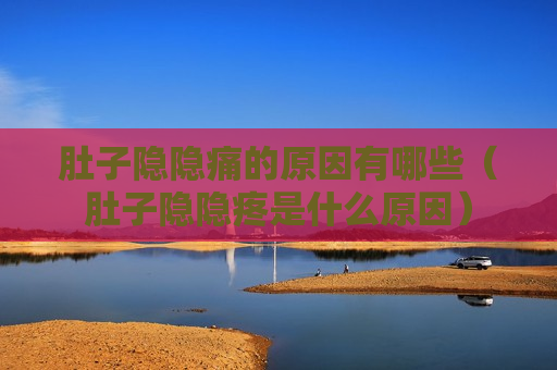 肚子隐隐痛的原因有哪些（肚子隐隐疼是什么原因）