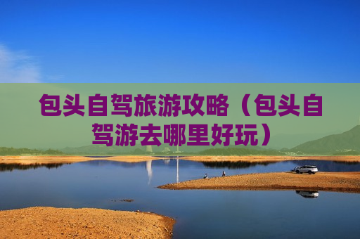 包头自驾旅游攻略（包头自驾游去哪里好玩）