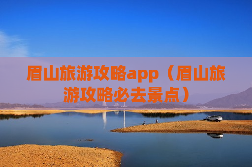 眉山旅游攻略app（眉山旅游攻略必去景点）