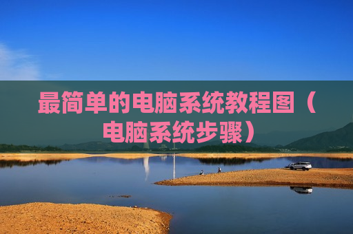 最简单的电脑系统教程图（电脑系统步骤）