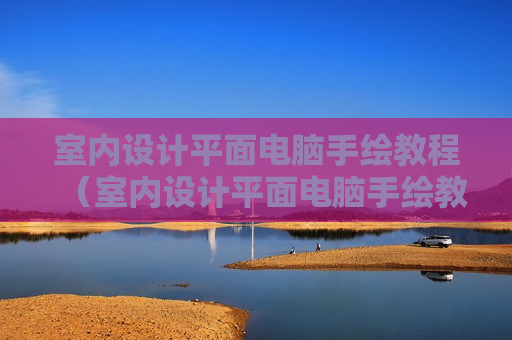 室内设计平面电脑手绘教程（室内设计平面电脑手绘教程图）