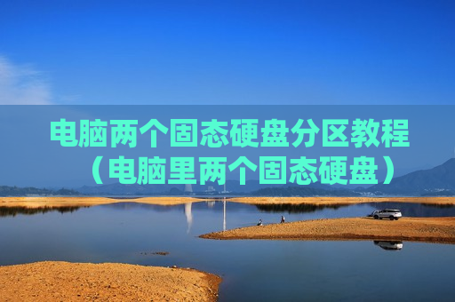 电脑两个固态硬盘分区教程（电脑里两个固态硬盘）