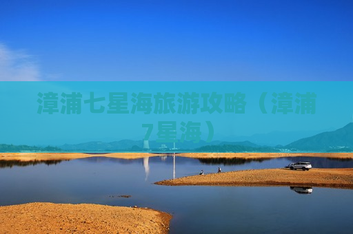 漳浦七星海旅游攻略（漳浦7星海）