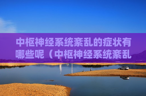 中枢神经系统紊乱的症状有哪些呢（中枢神经系统紊乱的症状有哪些呢图片）