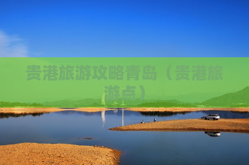 贵港旅游攻略青岛（贵港旅游点）