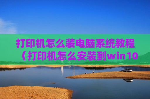 打印机怎么装电脑系统教程（打印机怎么安装到win10电脑）
