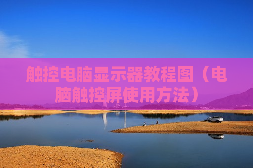触控电脑显示器教程图（电脑触控屏使用方法）