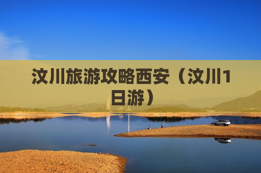 汶川旅游攻略西安（汶川1日游）