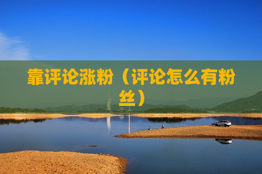 靠评论涨粉（评论怎么有粉丝）