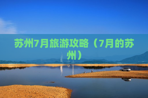 苏州7月旅游攻略（7月的苏州）