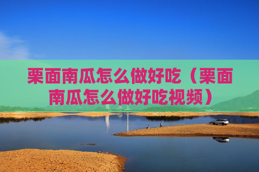 栗面南瓜怎么做好吃（栗面南瓜怎么做好吃视频）