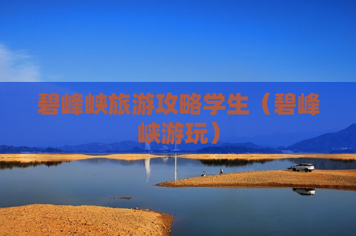 碧峰峡旅游攻略学生（碧峰峡游玩）