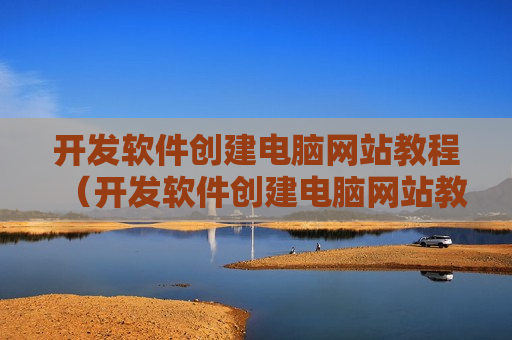 开发软件创建电脑网站教程（开发软件创建电脑网站教程下载）