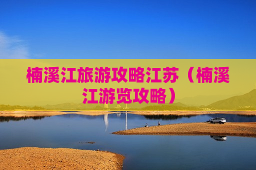 楠溪江旅游攻略江苏（楠溪江游览攻略）