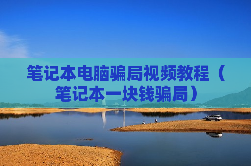 笔记本电脑骗局视频教程（笔记本一块钱骗局）