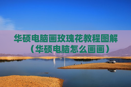 华硕电脑画玫瑰花教程图解（华硕电脑怎么画画）