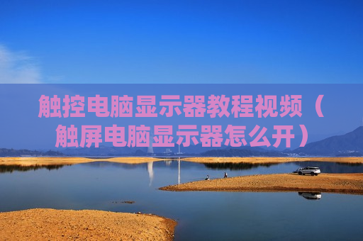 触控电脑显示器教程视频（触屏电脑显示器怎么开）