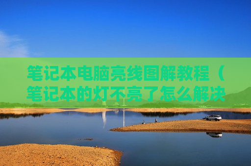 笔记本电脑亮线图解教程（笔记本的灯不亮了怎么解决）