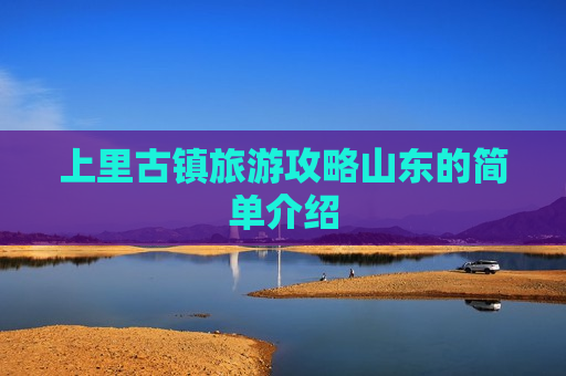 上里古镇旅游攻略山东的简单介绍