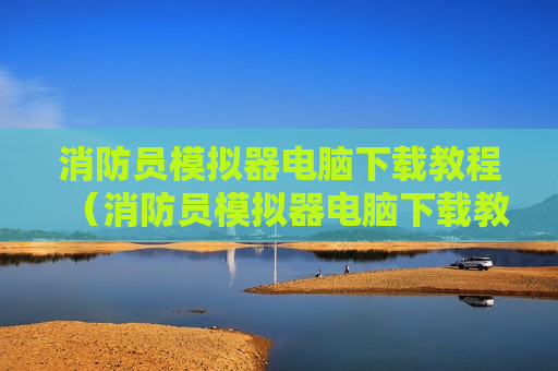消防员模拟器电脑下载教程（消防员模拟器电脑下载教程图片）