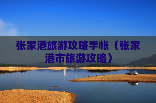 张家港旅游攻略手帐（张家港市旅游攻略）