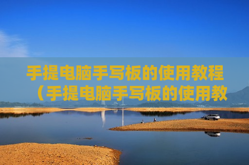 手提电脑手写板的使用教程（手提电脑手写板的使用教程视频）
