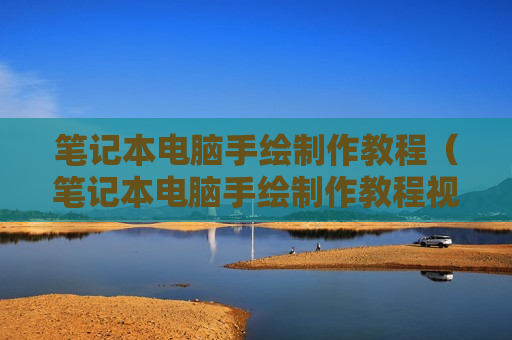 笔记本电脑手绘制作教程（笔记本电脑手绘制作教程视频）