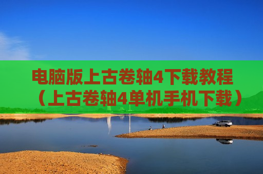 电脑版上古卷轴4下载教程（上古卷轴4单机手机下载）