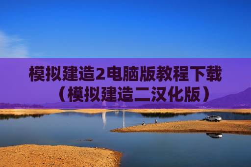 模拟建造2电脑版教程下载（模拟建造二汉化版）