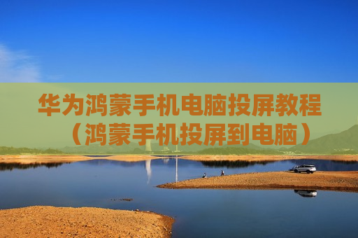 华为鸿蒙手机电脑投屏教程（鸿蒙手机投屏到电脑）