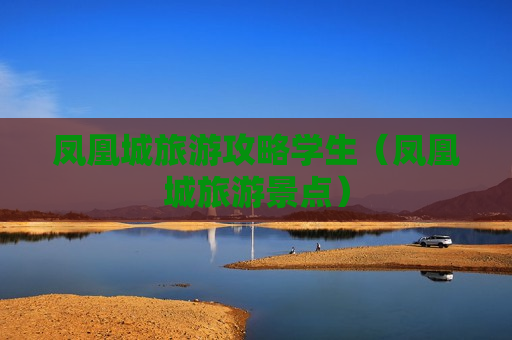 凤凰城旅游攻略学生（凤凰城旅游景点）