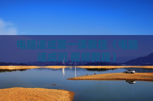 电脑速成第一课教程（电脑速成班 视频教程）