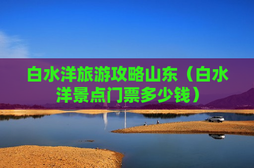 白水洋旅游攻略山东（白水洋景点门票多少钱）