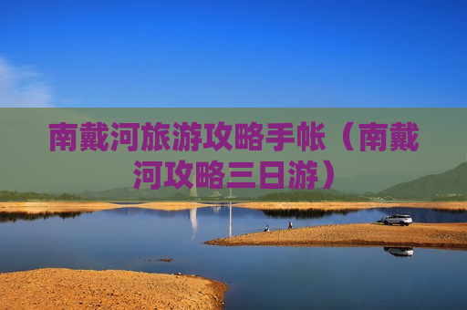 南戴河旅游攻略手帐（南戴河攻略三日游）