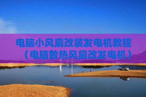 电脑小风扇改装发电机教程（电脑散热风扇改发电机）