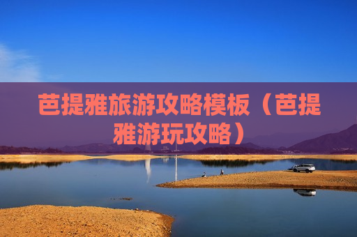 芭提雅旅游攻略模板（芭提雅游玩攻略）