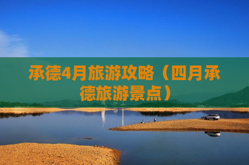 承德4月旅游攻略（四月承德旅游景点）