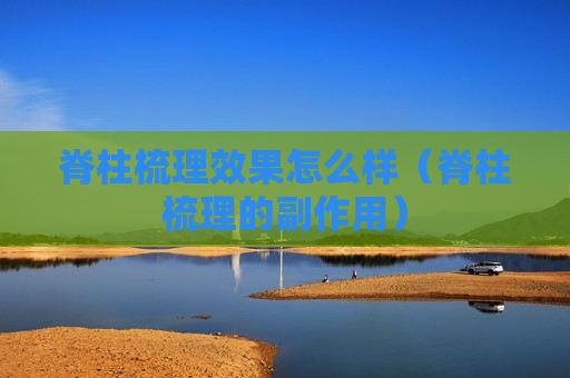 脊柱梳理效果怎么样（脊柱梳理的副作用）