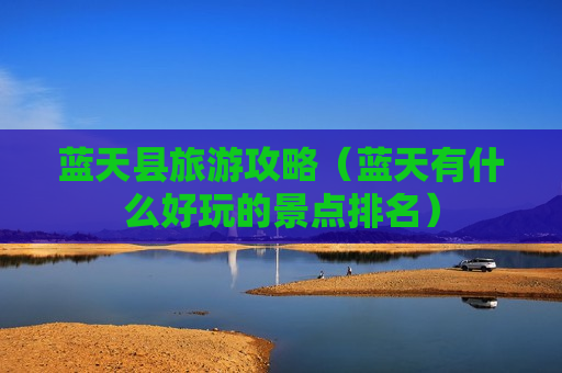 蓝天县旅游攻略（蓝天有什么好玩的景点排名）