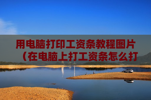 用电脑打印工资条教程图片（在电脑上打工资条怎么打）
