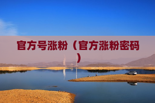 官方号涨粉（官方涨粉密码）